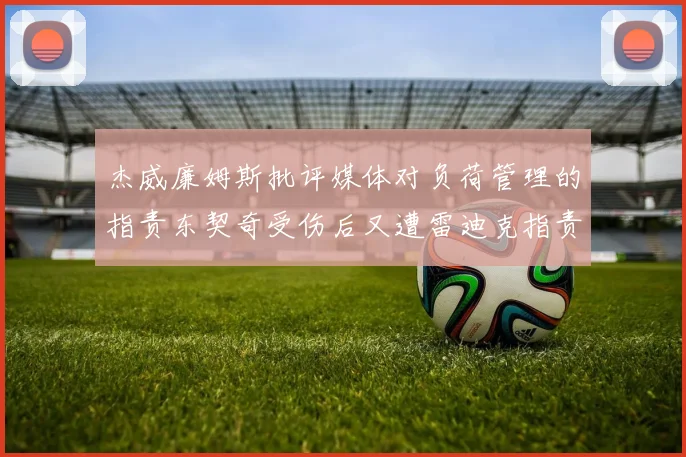杰威廉姆斯批评媒体对负荷管理的指责东契奇受伤后又遭雷迪克指责