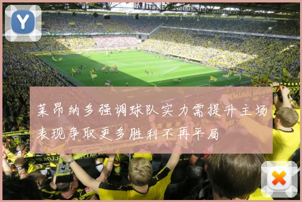 莱昂纳多强调球队实力需提升主场表现争取更多胜利不再平局