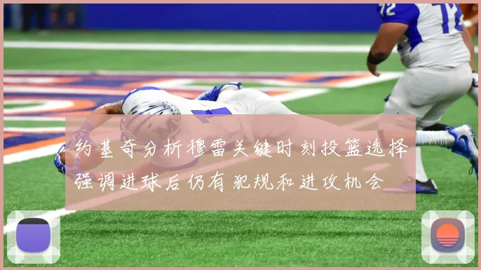约基奇分析穆雷关键时刻投篮选择强调进球后仍有犯规和进攻机会