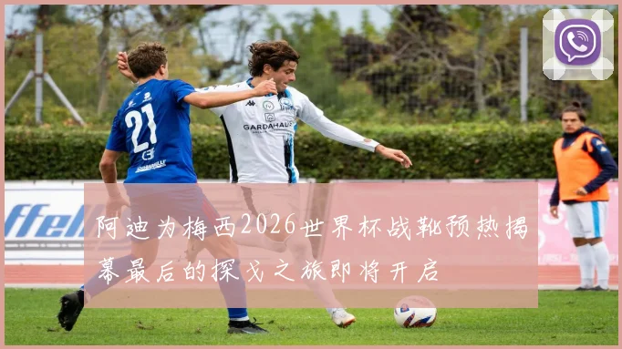 阿迪为梅西2026世界杯战靴预热揭幕最后的探戈之旅即将开启