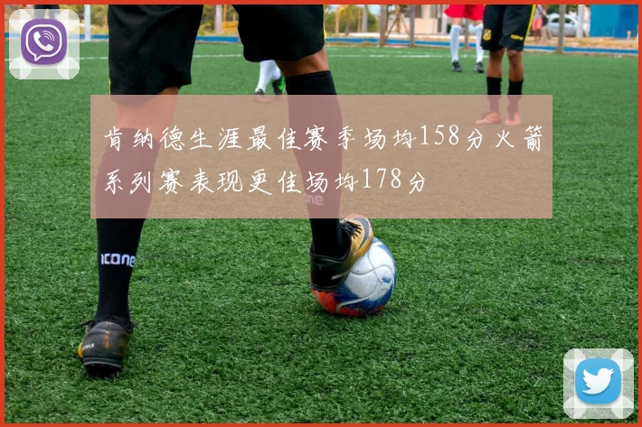 肯纳德生涯最佳赛季场均158分火箭系列赛表现更佳场均178分
