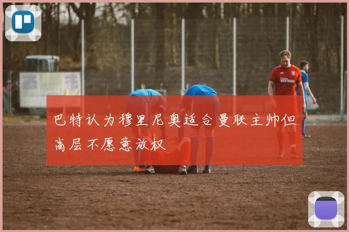 巴特认为穆里尼奥适合曼联主帅但高层不愿意放权