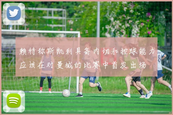 赖特称斯凯利具备内切和控球能力应该在对曼城的比赛中首发出场