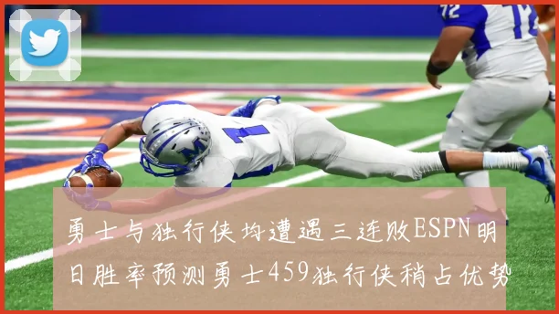 勇士与独行侠均遭遇三连败ESPN明日胜率预测勇士459独行侠稍占优势541