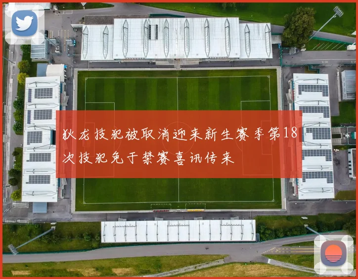 狄龙技犯被取消迎来新生赛季第18次技犯免于禁赛喜讯传来