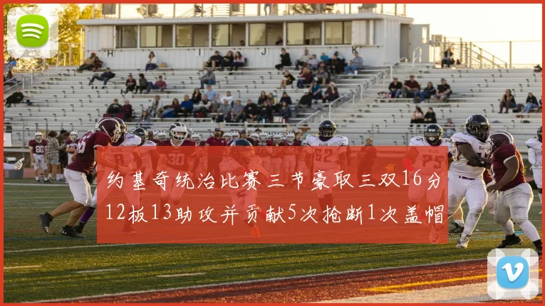 约基奇统治比赛三节豪取三双16分12板13助攻并贡献5次抢断1次盖帽