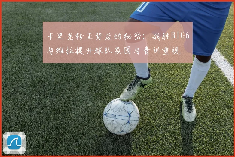 卡里克转正背后的秘密：战胜BIG6与维拉提升球队氛围与青训重视